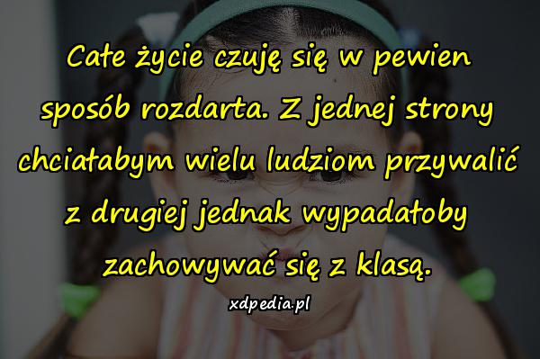 Całe życie czuję się w pewien sposób rozdarta. Z jednej