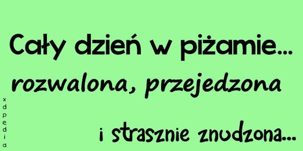Cały dzień w piżamie... rozwalona, przejedzona i strasznie