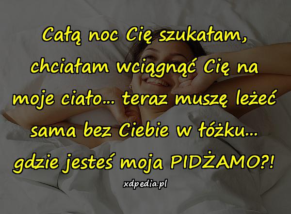 Całą noc Cię szukałam, chciałam wciągnąć Cię na moje