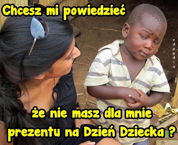 Chcesz mi powiedzieć, że nie masz dla mnie prezentu na