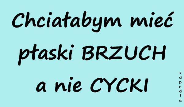 Chciałabym mieć płaski BRZUCH a nie CYCKI