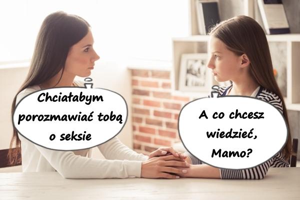 - Chciałabym porozmawiać tobą o seksie - A co chcesz