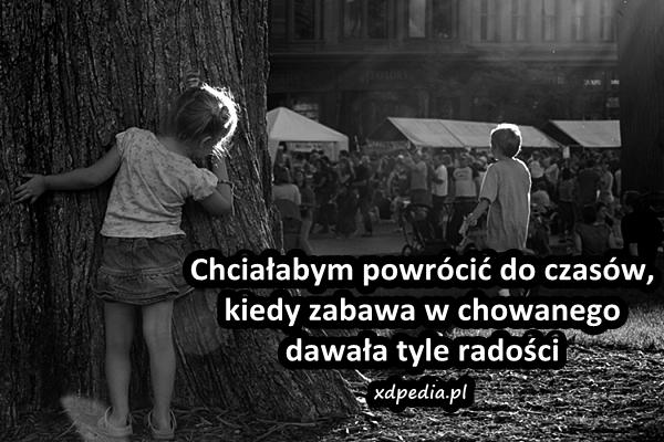 Chciałabym powrócić do czasów, kiedy zabawa w chowanego