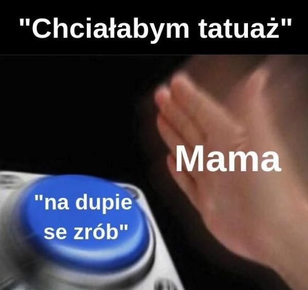 Chciałabym tatuaż. Mama: Na dupie se zrób