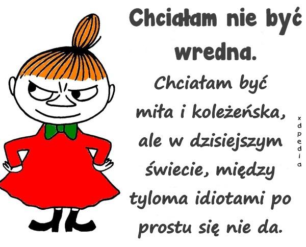 Chciałam nie być wredna. Chciałam być miła i koleżeńska