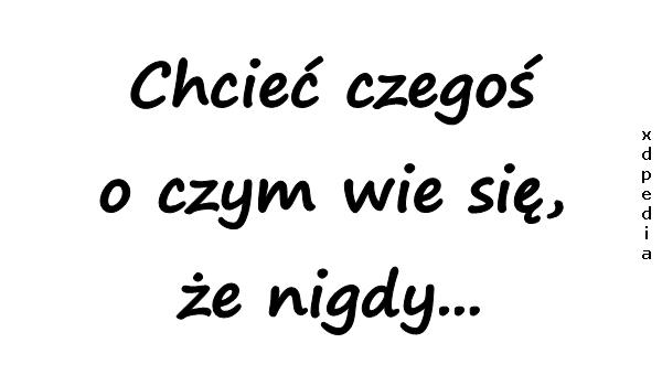 Chcieć czegoś o czym wie się, że nigdy