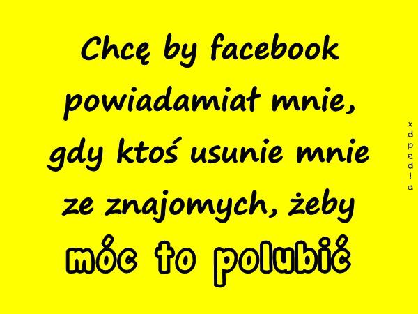 Chcę by facebook powiadamiał mnie, gdy ktoś usunie mnie ze