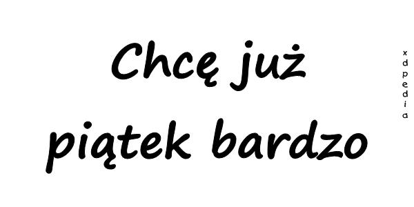 Chcę już piątek bardzo