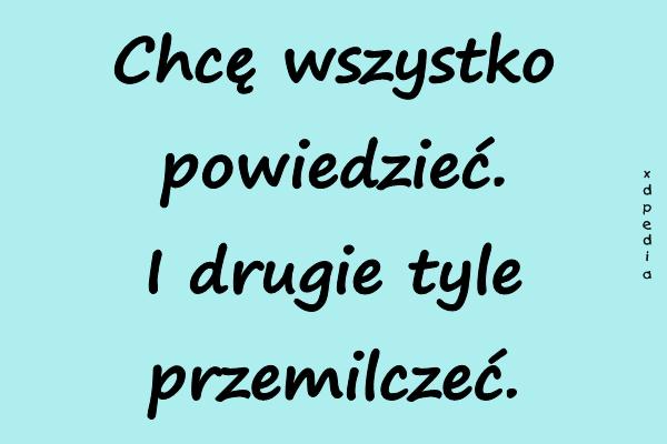 Chcę wszystko powiedzieć. I drugie tyle przemilczeć