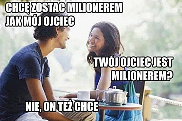 - Chcę zostać milionerem jak mój ojciec - Twój ojciec jest