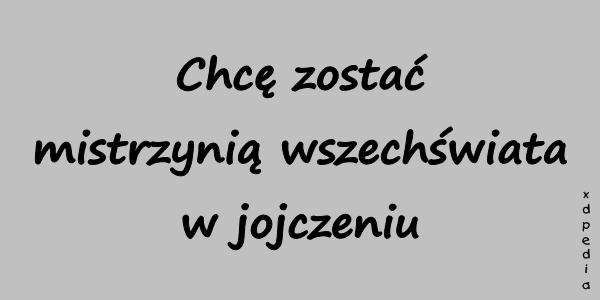 Chcę zostać mistrzynią wszechświata w jojczeniu