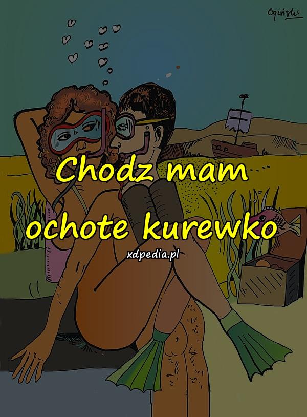 Chodz mam ochote kurewko