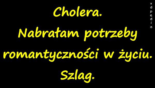 Cholera. Nabrałam potrzeby romantyczności w życiu. Szlag