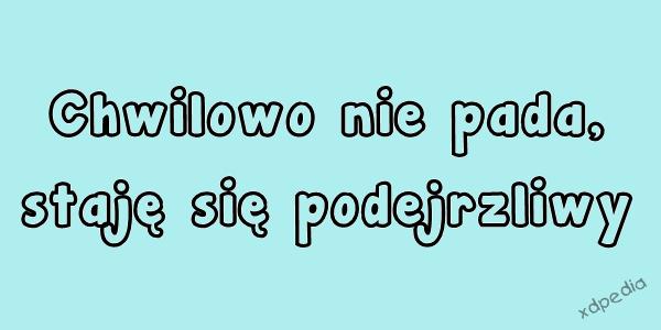 Chwilowo nie pada, staję się podejrzliwy