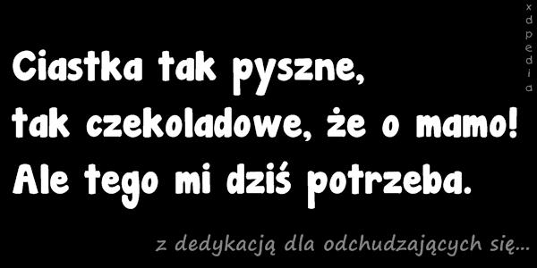 Ciastka tak pyszne, tak czekoladowe, że o mamo! Ale tego mi