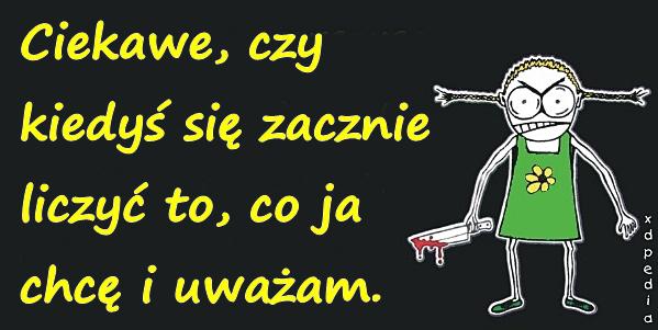 Ciekawe, czy kiedyś się zacznie liczyć to, co ja chcę i