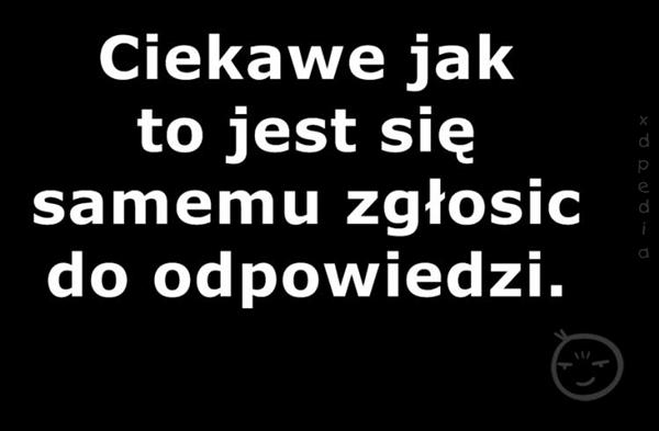 Ciekawe jak to jest się samemu zgłosić do odpowiedzi