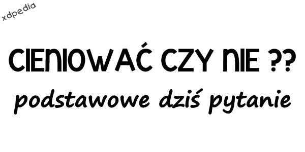 CIENIOWAĆ CZY NIE?? podstawowe dziś pytanie