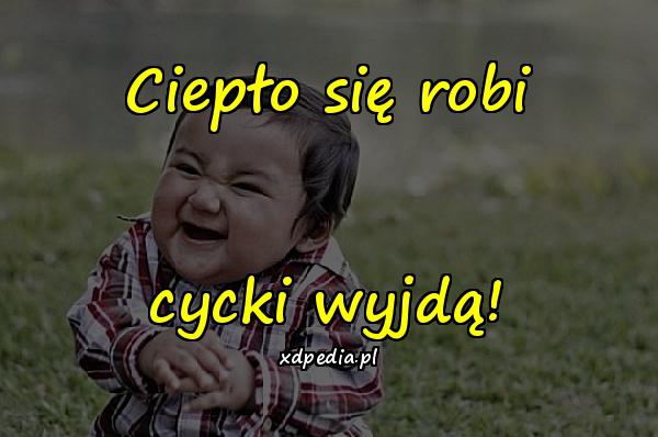 Ciepło się robi cycki wyjdą