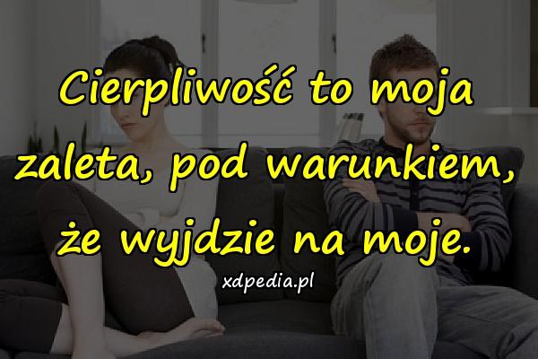 Cierpliwość to moja zaleta, pod warunkiem, że wyjdzie na