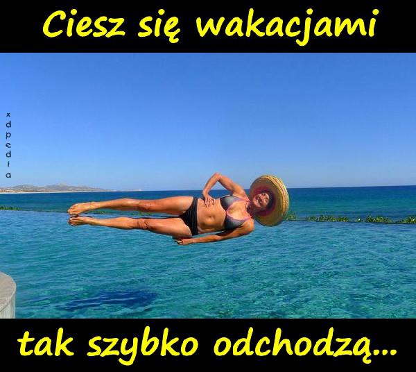 Ciesz się wakacjami, tak szybko odchodzą