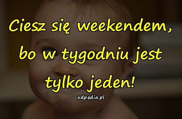 Ciesz się weekendem, bo w tygodniu jest tylko jeden