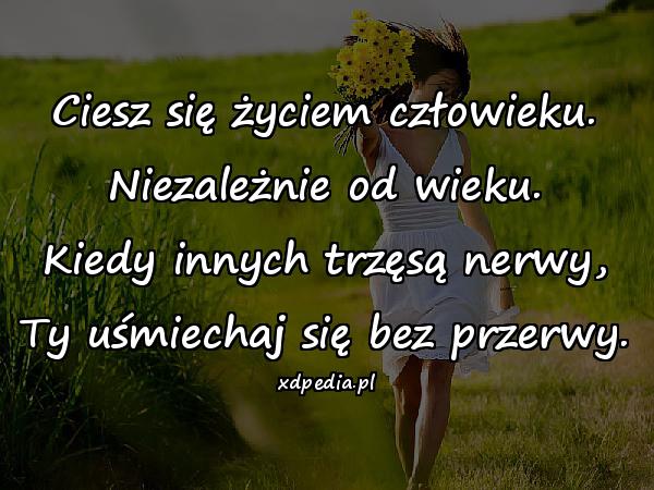 Ciesz się życiem człowieku. Niezależnie od wieku. Kiedy