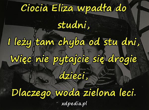 Ciocia Eliza wpadła do studni, I leży tam chyba od stu dni