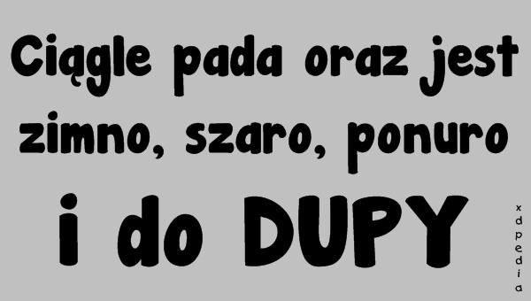 Ciągle pada oraz jest zimno, szaro, ponuro i do DUPY