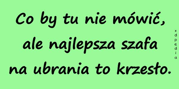 Co by tu nie mówić, ale najlepsza szafa na ubrania to