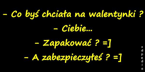 - Co byś chciała na walentynki ? - Ciebie... - Zapakować