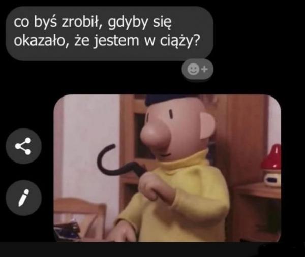 Co byś zrobił gdyby się okazało, że jestem w ciąży