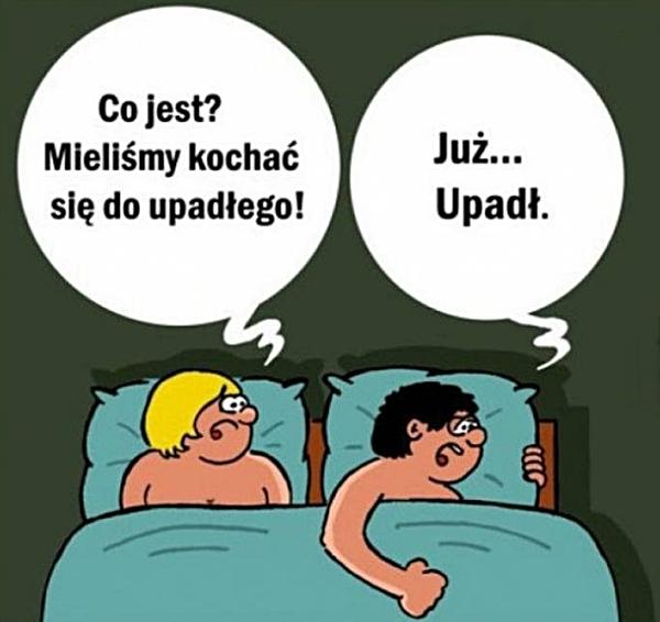 - Co jest? Mieliśmy kochać się do upadłego. - Już upadł