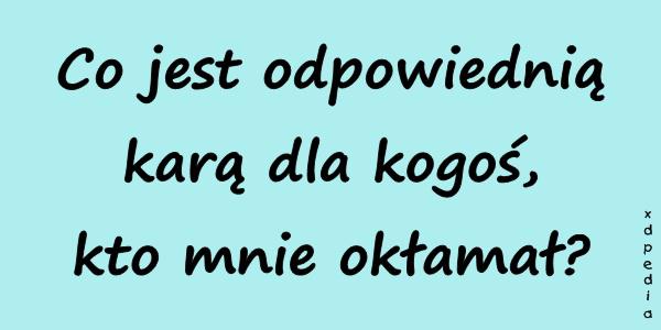 Co jest odpowiednią karą dla kogoś, kto mnie okłamał