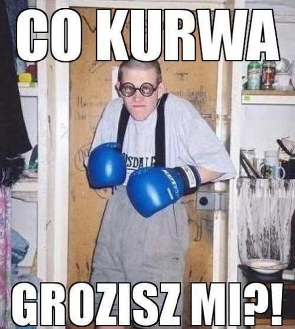 Co kurrwa grozisz mi