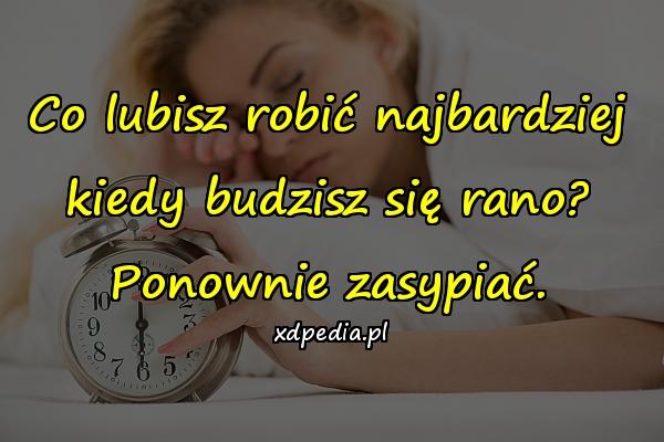 Co lubisz robić najbardziej kiedy budzisz się rano