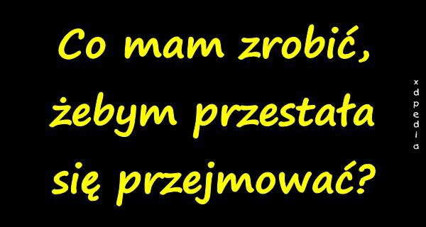 Co mam zrobić, żebym przestała się przejmować