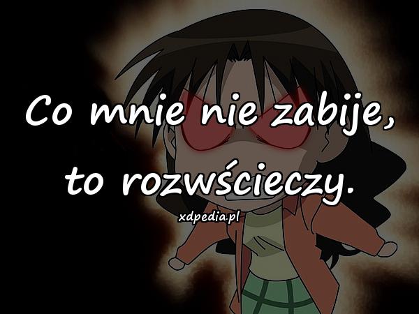 Co mnie nie zabije, to rozwścieczy