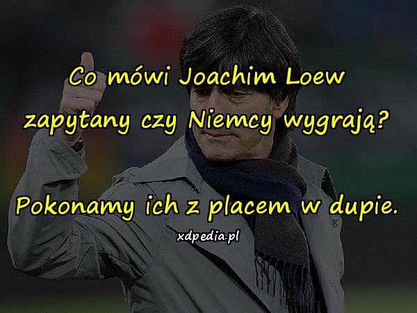 Co mówi Joachim Loew zapytany czy Niemcy wygrają? Pokonamy