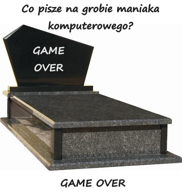 Co pisze na grobie maniaka komputerowego? GAME OVER