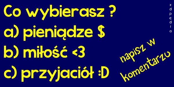 Co wybierasz ? a) pieniądze $ b) miłość <3 c) przyjaciół :D