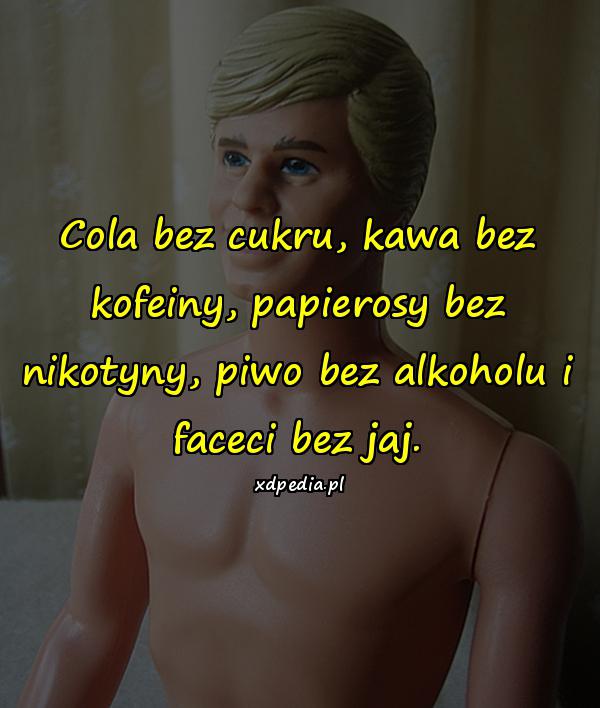 Cola bez cukru, kawa bez kofeiny, papierosy bez nikotyny