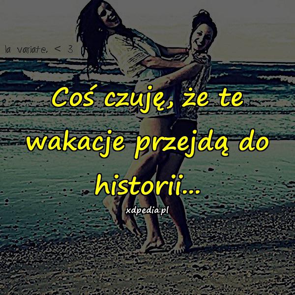 Coś czuję, że te wakacje przejdą do historii