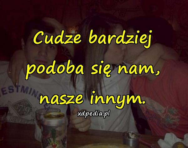 Cudze bardziej podoba się nam, nasze innym