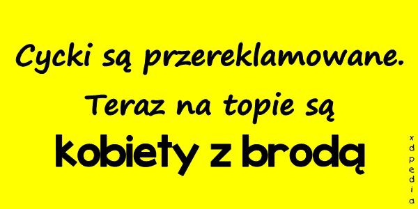 Cycki są przereklamowane. Teraz na topie są kobiety z brodą