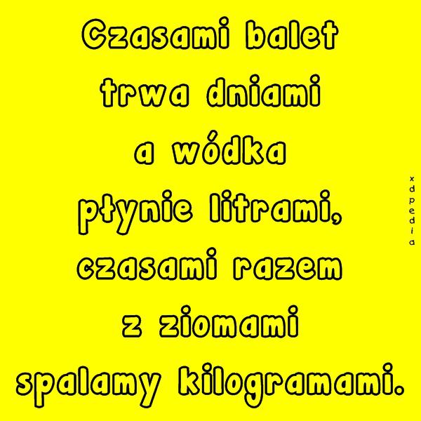 Czasami balet trwa dniami a wódka płynie litrami, czasami