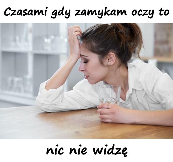 Czasami gdy zamykam oczy to nic nie widzę