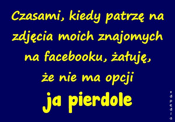 Czasami, kiedy patrzę na zdjęcia moich znajomych na