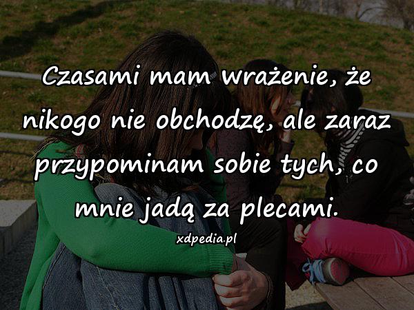 Czasami mam wrażenie, że nikogo nie obchodzę, ale zaraz