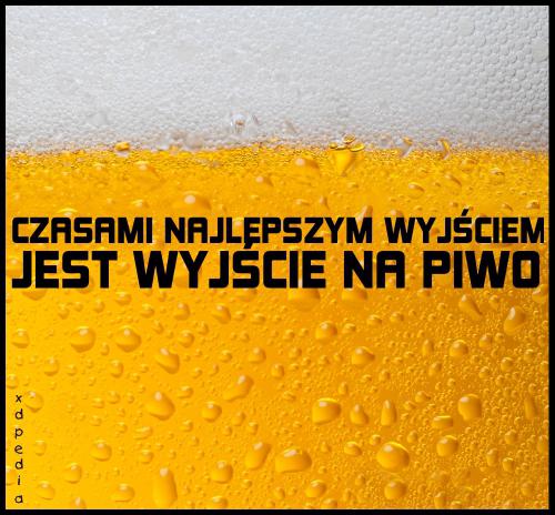 Czasami najlepszym wyjściem, jest wyjście na piwo